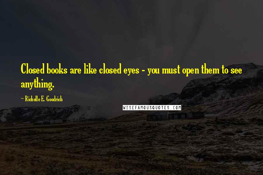 Richelle E. Goodrich Quotes: Closed books are like closed eyes - you must open them to see anything.
