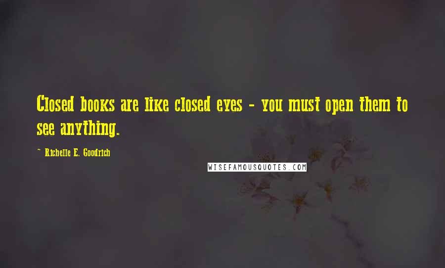 Richelle E. Goodrich Quotes: Closed books are like closed eyes - you must open them to see anything.