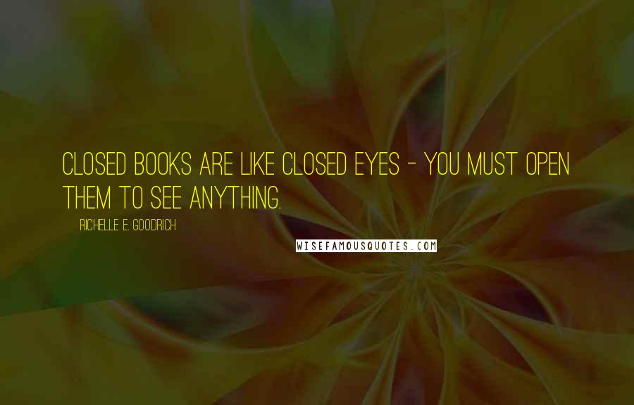Richelle E. Goodrich Quotes: Closed books are like closed eyes - you must open them to see anything.