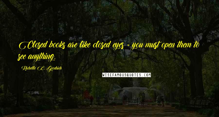 Richelle E. Goodrich Quotes: Closed books are like closed eyes - you must open them to see anything.