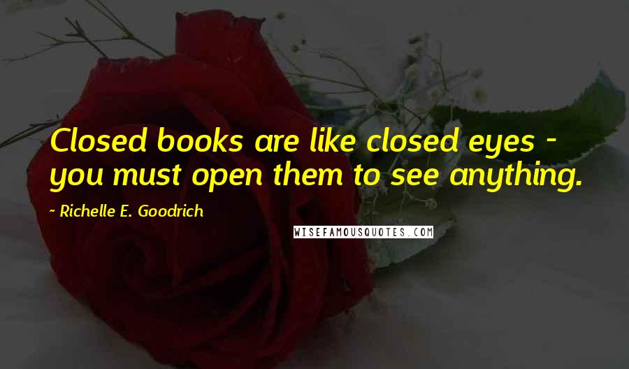 Richelle E. Goodrich Quotes: Closed books are like closed eyes - you must open them to see anything.