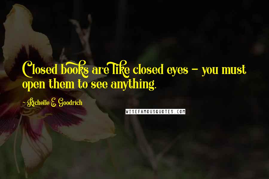 Richelle E. Goodrich Quotes: Closed books are like closed eyes - you must open them to see anything.