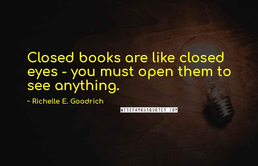 Richelle E. Goodrich Quotes: Closed books are like closed eyes - you must open them to see anything.