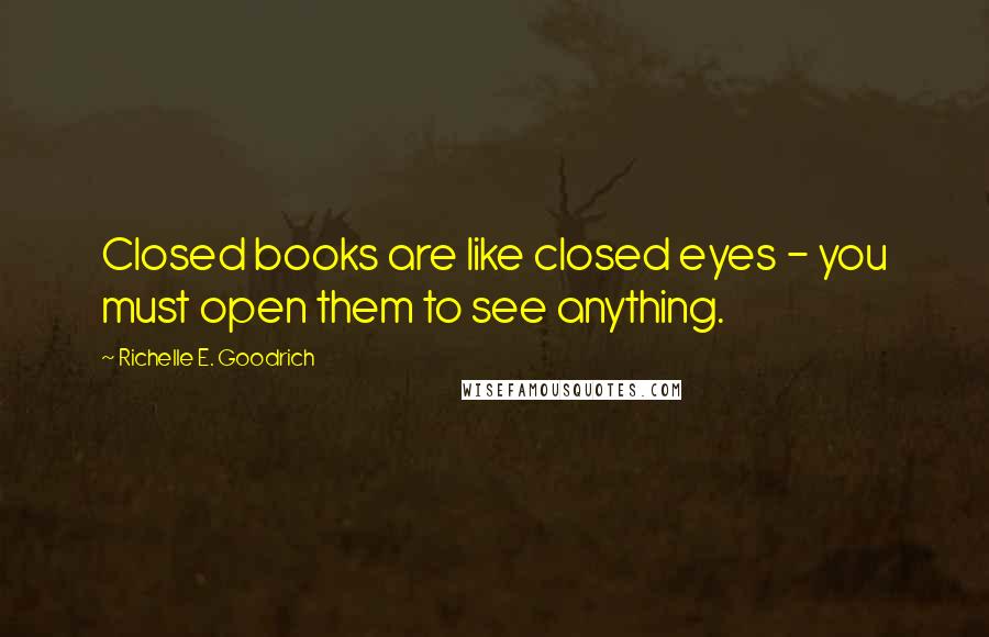 Richelle E. Goodrich Quotes: Closed books are like closed eyes - you must open them to see anything.