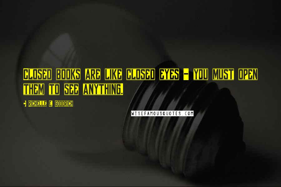 Richelle E. Goodrich Quotes: Closed books are like closed eyes - you must open them to see anything.