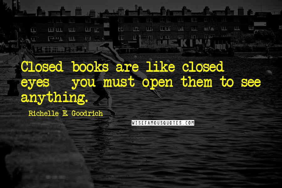 Richelle E. Goodrich Quotes: Closed books are like closed eyes - you must open them to see anything.