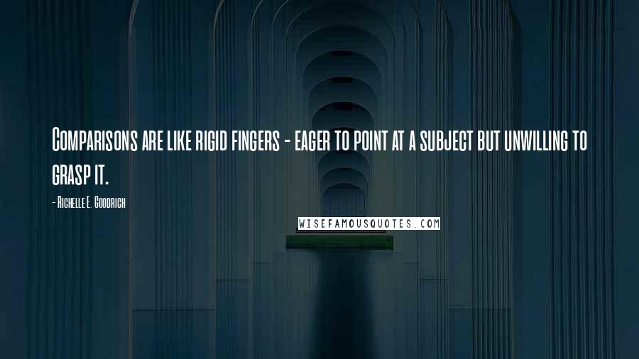 Richelle E. Goodrich Quotes: Comparisons are like rigid fingers - eager to point at a subject but unwilling to grasp it.