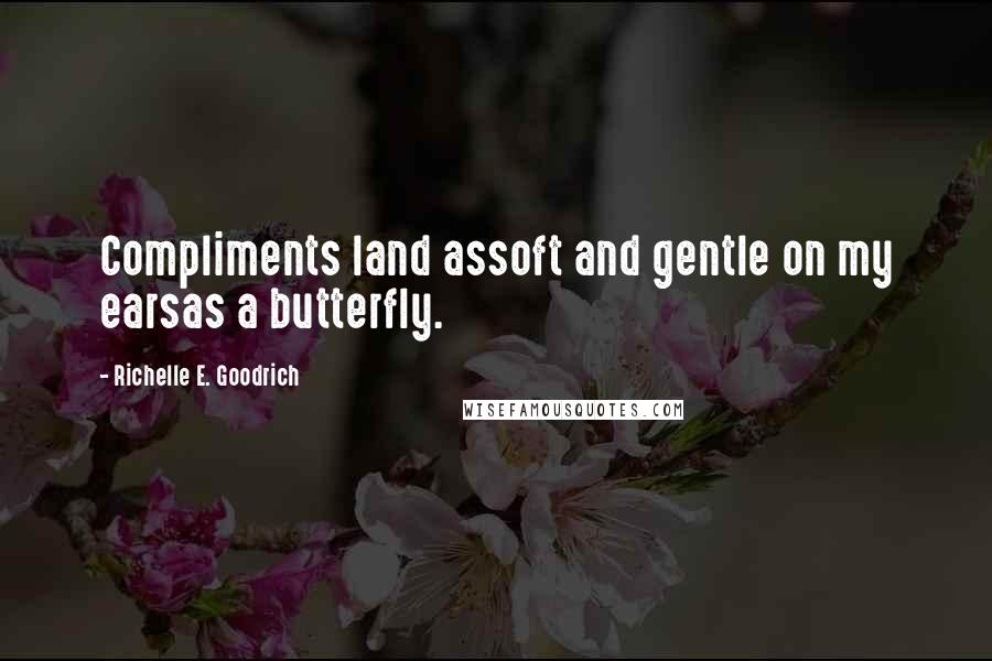 Richelle E. Goodrich Quotes: Compliments land assoft and gentle on my earsas a butterfly.