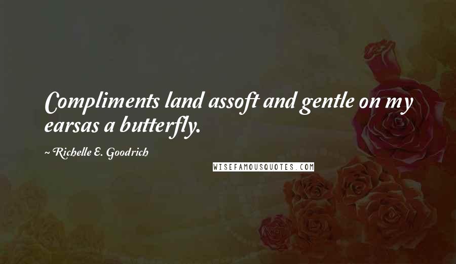 Richelle E. Goodrich Quotes: Compliments land assoft and gentle on my earsas a butterfly.