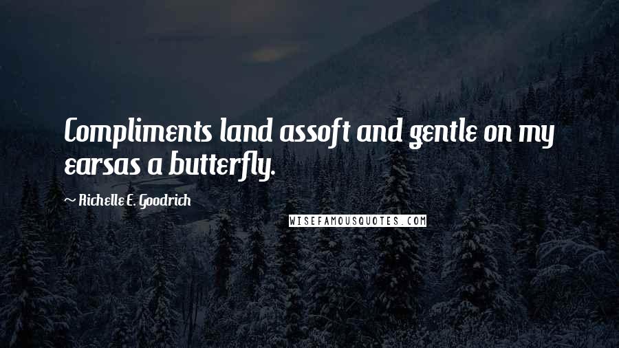 Richelle E. Goodrich Quotes: Compliments land assoft and gentle on my earsas a butterfly.