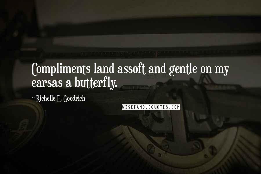 Richelle E. Goodrich Quotes: Compliments land assoft and gentle on my earsas a butterfly.