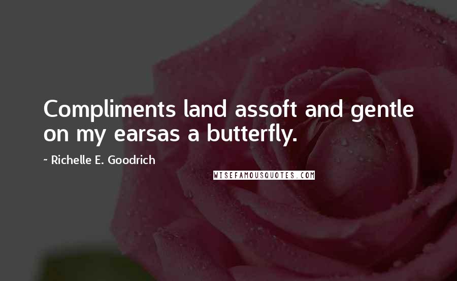 Richelle E. Goodrich Quotes: Compliments land assoft and gentle on my earsas a butterfly.