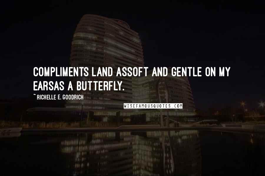Richelle E. Goodrich Quotes: Compliments land assoft and gentle on my earsas a butterfly.