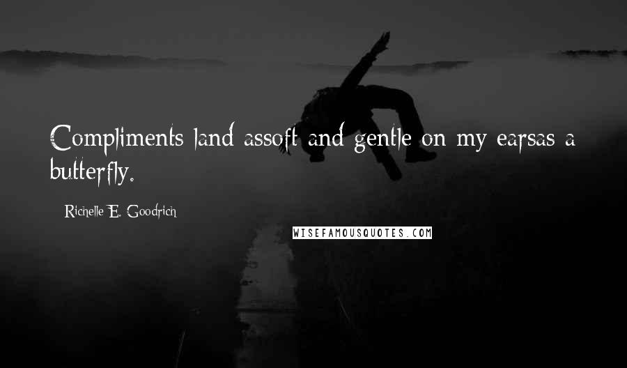 Richelle E. Goodrich Quotes: Compliments land assoft and gentle on my earsas a butterfly.