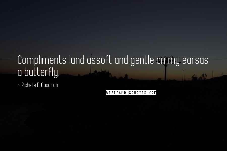 Richelle E. Goodrich Quotes: Compliments land assoft and gentle on my earsas a butterfly.