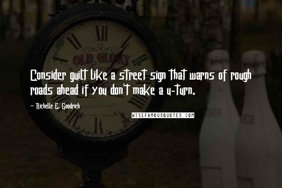 Richelle E. Goodrich Quotes: Consider guilt like a street sign that warns of rough roads ahead if you don't make a u-turn.