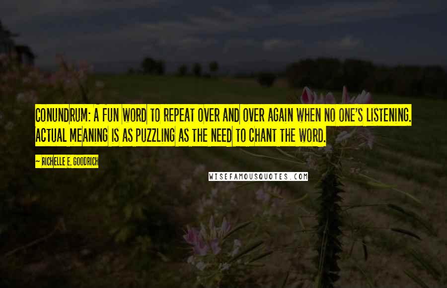 Richelle E. Goodrich Quotes: Conundrum: A fun word to repeat over and over again when no one's listening. Actual meaning is as puzzling as the need to chant the word.