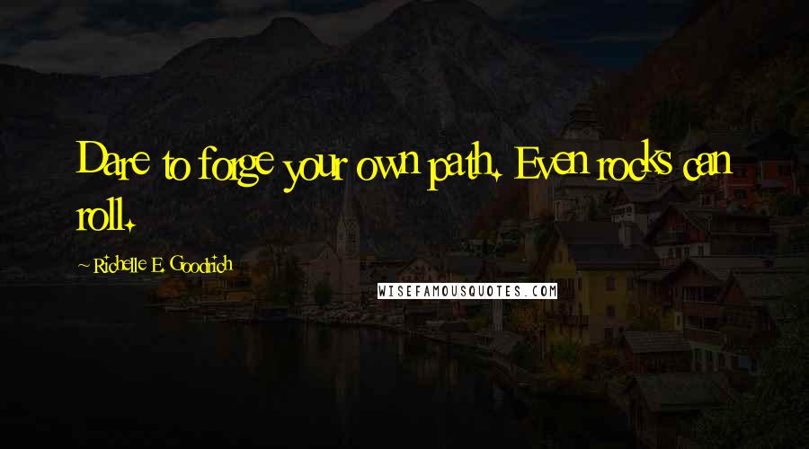 Richelle E. Goodrich Quotes: Dare to forge your own path. Even rocks can roll.