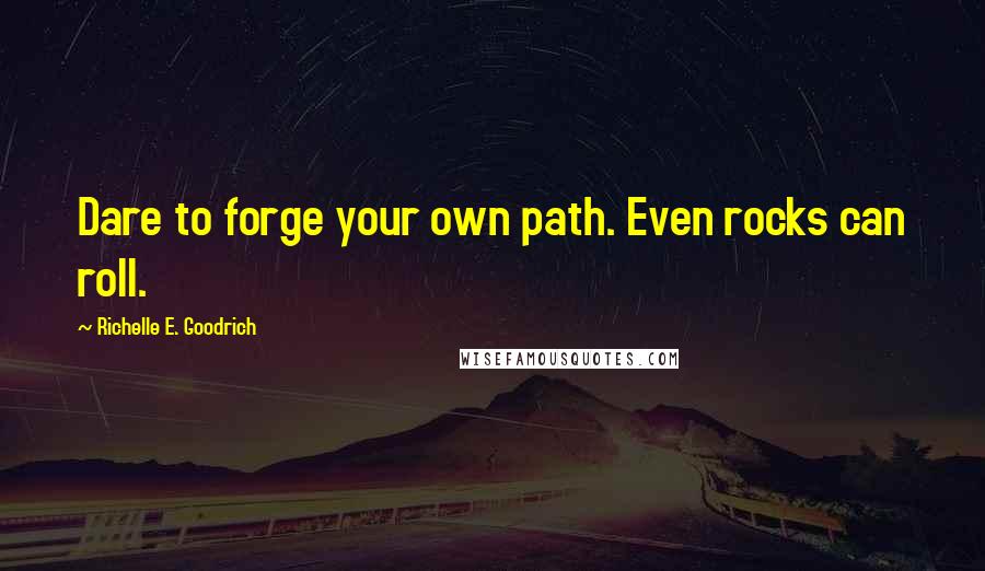 Richelle E. Goodrich Quotes: Dare to forge your own path. Even rocks can roll.