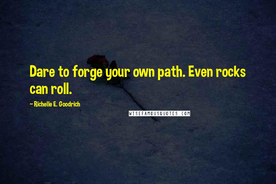 Richelle E. Goodrich Quotes: Dare to forge your own path. Even rocks can roll.