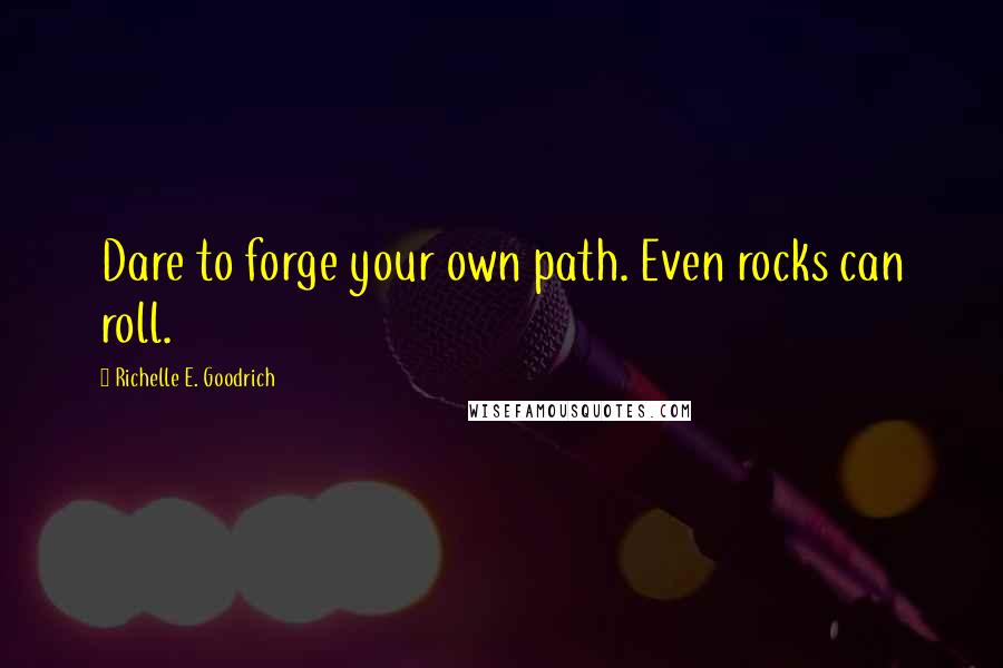 Richelle E. Goodrich Quotes: Dare to forge your own path. Even rocks can roll.