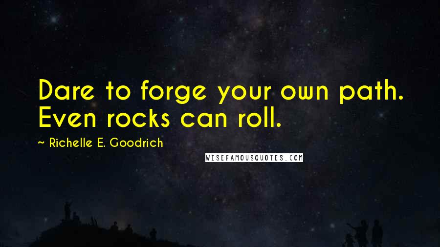 Richelle E. Goodrich Quotes: Dare to forge your own path. Even rocks can roll.