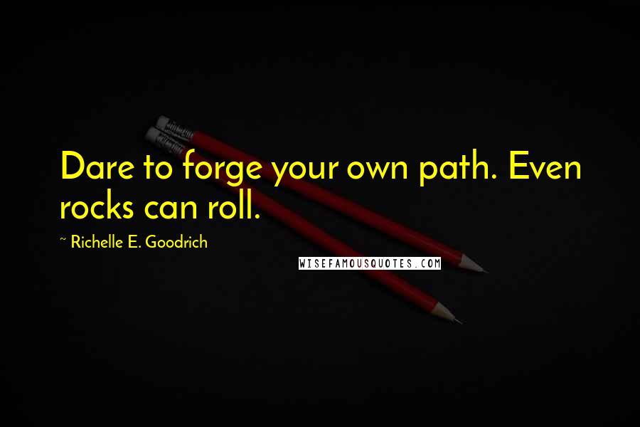 Richelle E. Goodrich Quotes: Dare to forge your own path. Even rocks can roll.