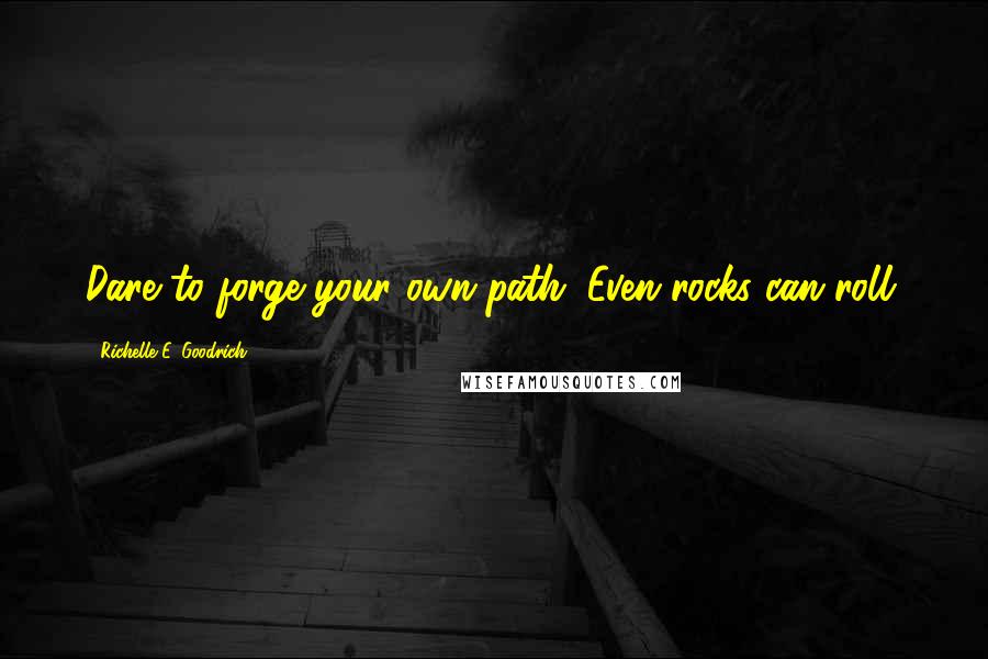 Richelle E. Goodrich Quotes: Dare to forge your own path. Even rocks can roll.