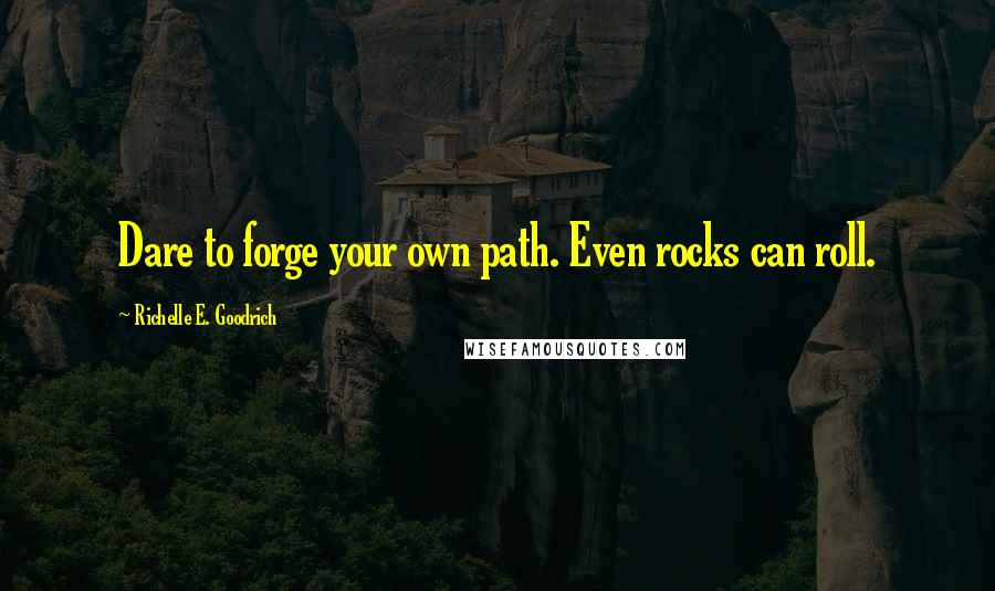 Richelle E. Goodrich Quotes: Dare to forge your own path. Even rocks can roll.