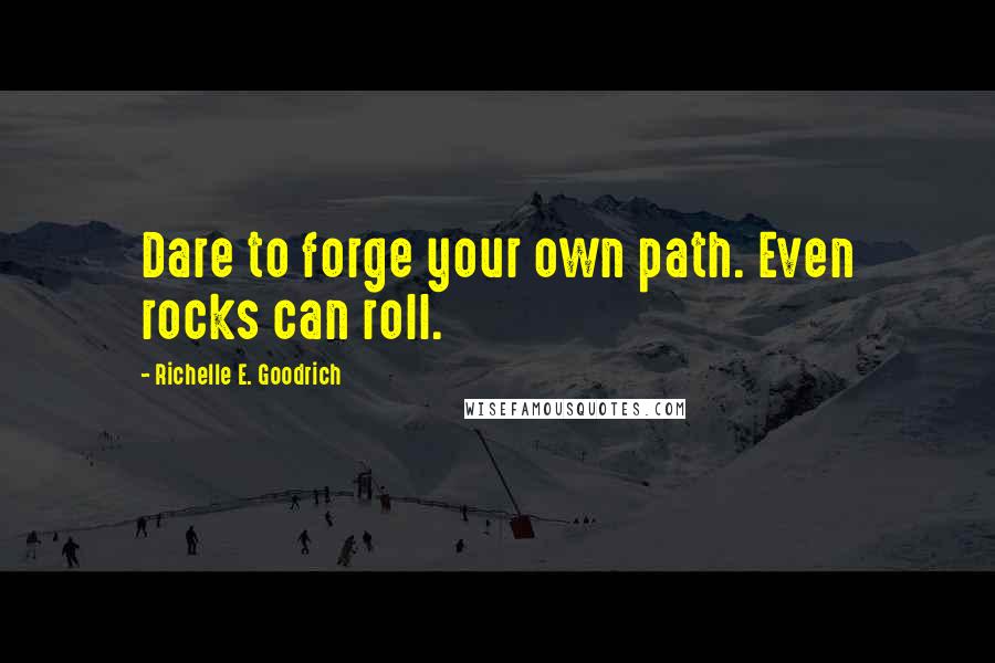 Richelle E. Goodrich Quotes: Dare to forge your own path. Even rocks can roll.