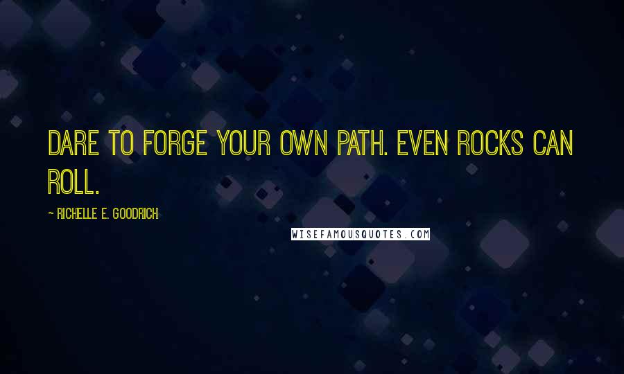 Richelle E. Goodrich Quotes: Dare to forge your own path. Even rocks can roll.