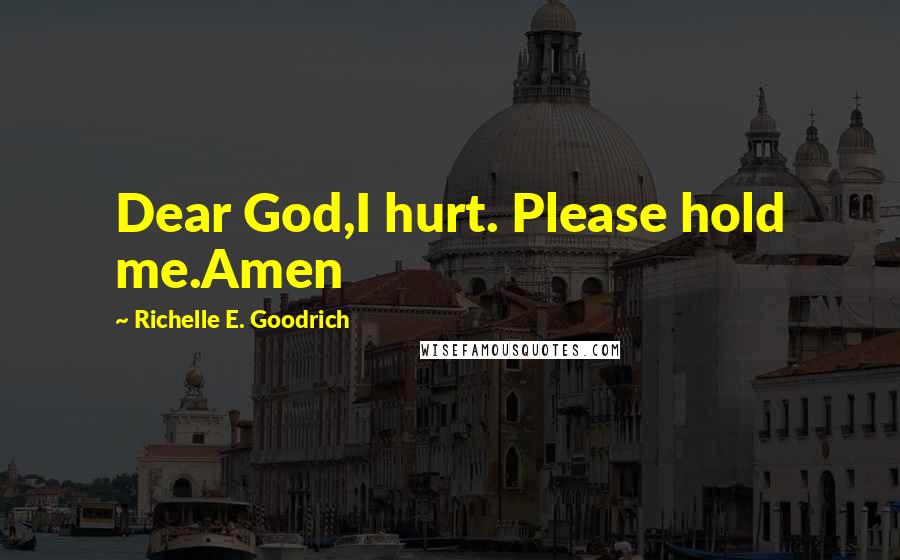 Richelle E. Goodrich Quotes: Dear God,I hurt. Please hold me.Amen