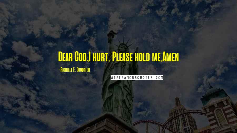 Richelle E. Goodrich Quotes: Dear God,I hurt. Please hold me.Amen