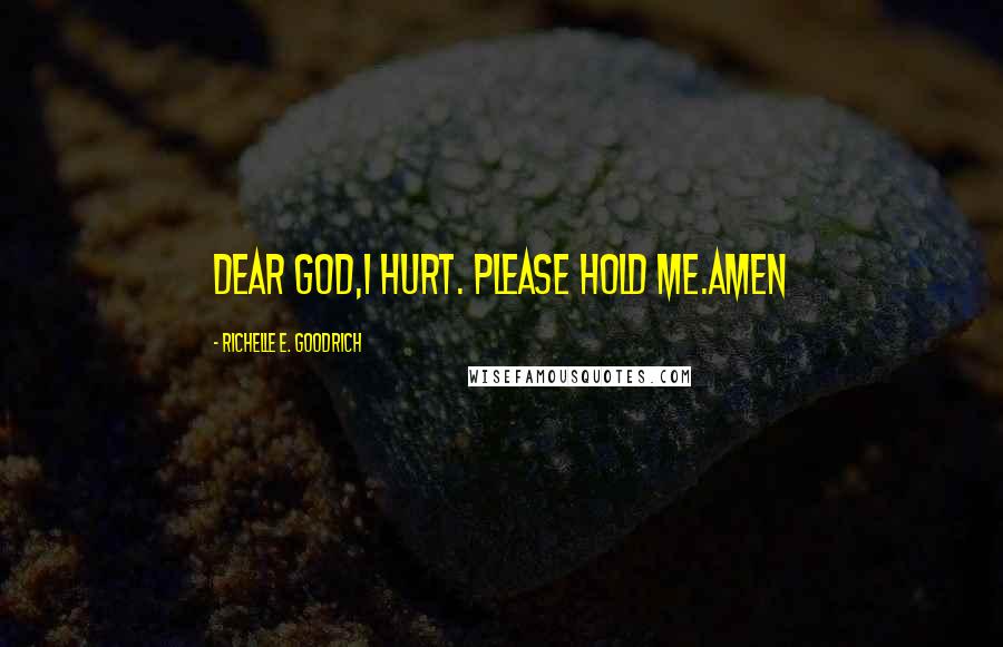 Richelle E. Goodrich Quotes: Dear God,I hurt. Please hold me.Amen