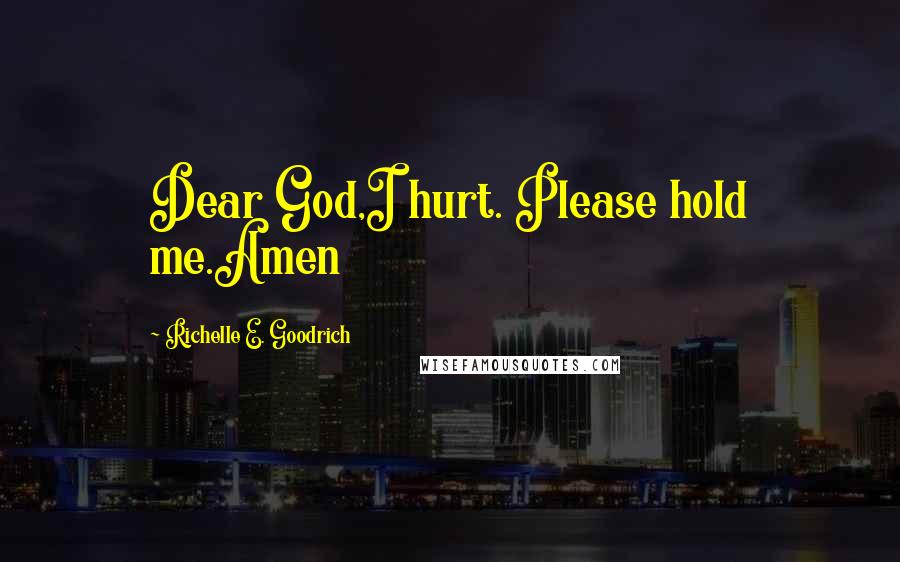 Richelle E. Goodrich Quotes: Dear God,I hurt. Please hold me.Amen