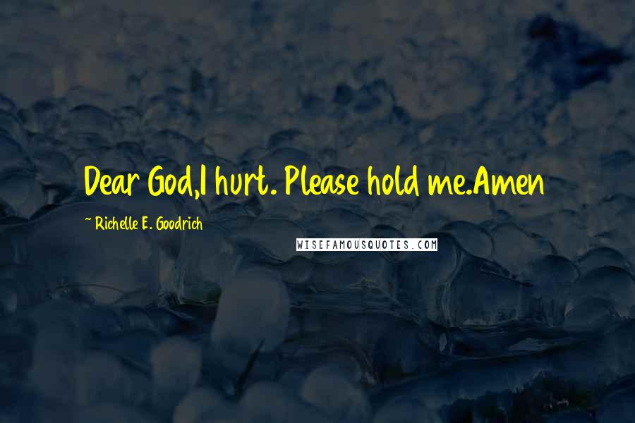 Richelle E. Goodrich Quotes: Dear God,I hurt. Please hold me.Amen