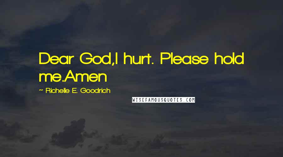 Richelle E. Goodrich Quotes: Dear God,I hurt. Please hold me.Amen