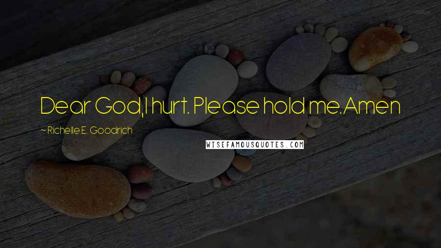 Richelle E. Goodrich Quotes: Dear God,I hurt. Please hold me.Amen