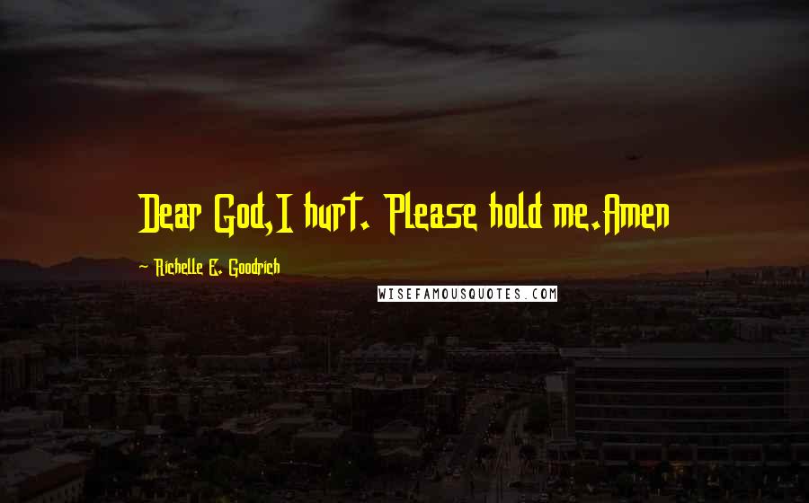 Richelle E. Goodrich Quotes: Dear God,I hurt. Please hold me.Amen