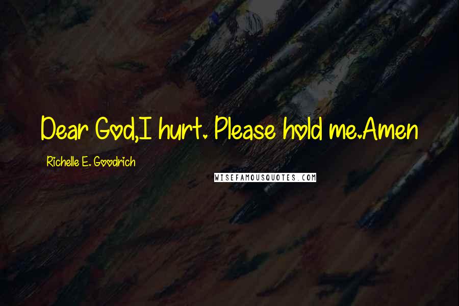 Richelle E. Goodrich Quotes: Dear God,I hurt. Please hold me.Amen