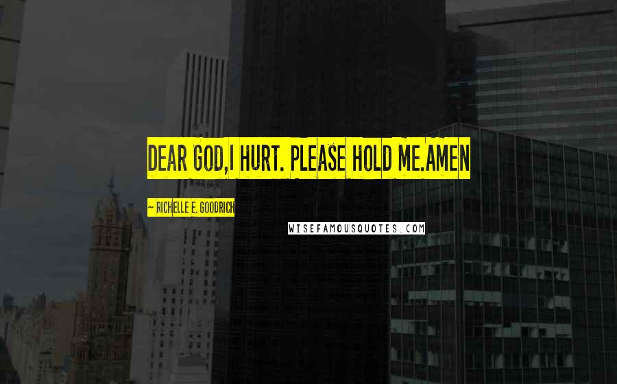 Richelle E. Goodrich Quotes: Dear God,I hurt. Please hold me.Amen