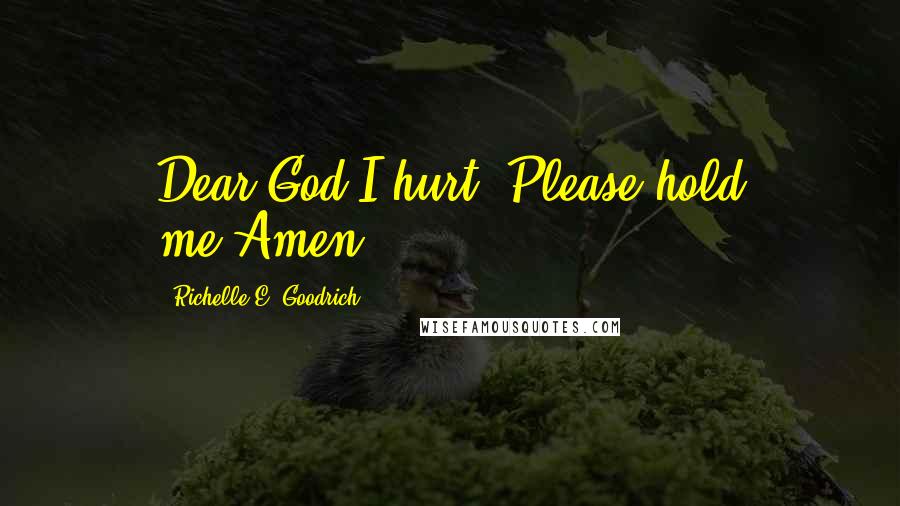 Richelle E. Goodrich Quotes: Dear God,I hurt. Please hold me.Amen