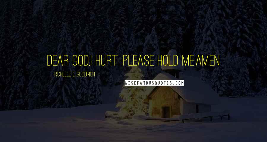 Richelle E. Goodrich Quotes: Dear God,I hurt. Please hold me.Amen