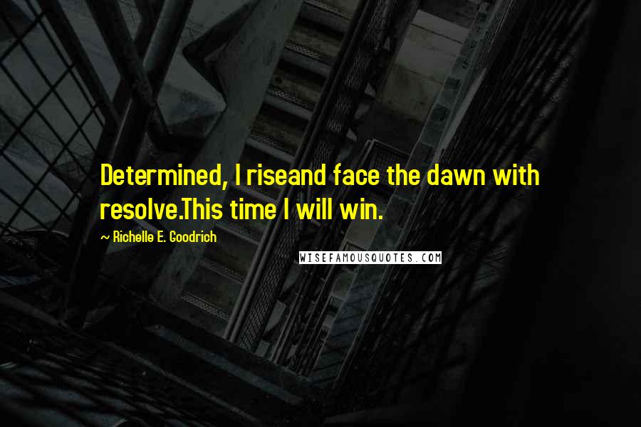 Richelle E. Goodrich Quotes: Determined, I riseand face the dawn with resolve.This time I will win.