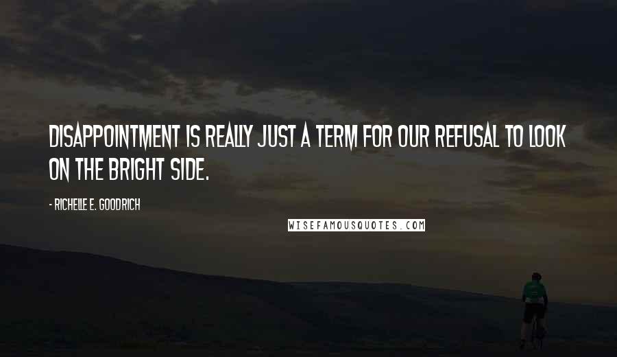 Richelle E. Goodrich Quotes: Disappointment is really just a term for our refusal to look on the bright side.