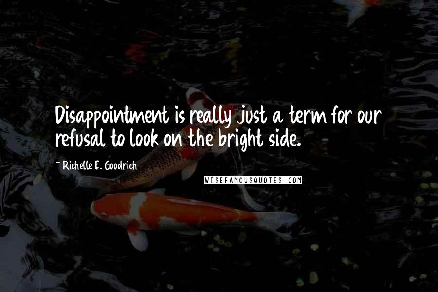 Richelle E. Goodrich Quotes: Disappointment is really just a term for our refusal to look on the bright side.