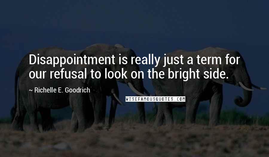 Richelle E. Goodrich Quotes: Disappointment is really just a term for our refusal to look on the bright side.