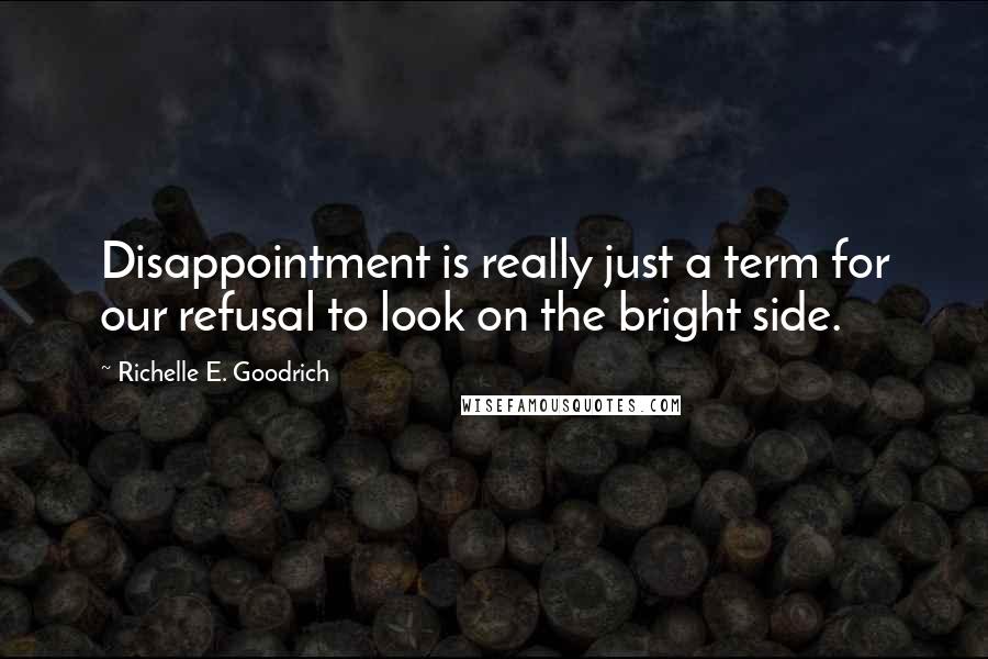 Richelle E. Goodrich Quotes: Disappointment is really just a term for our refusal to look on the bright side.