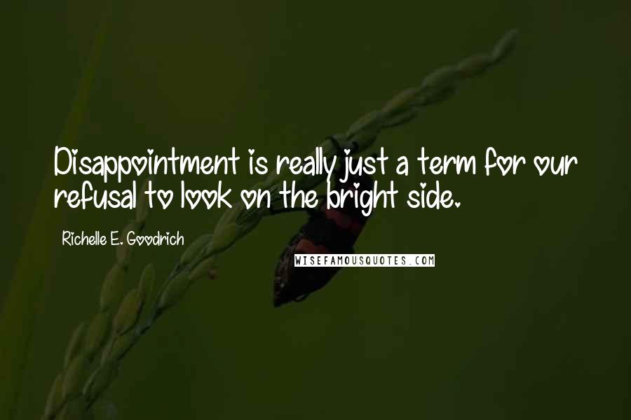 Richelle E. Goodrich Quotes: Disappointment is really just a term for our refusal to look on the bright side.