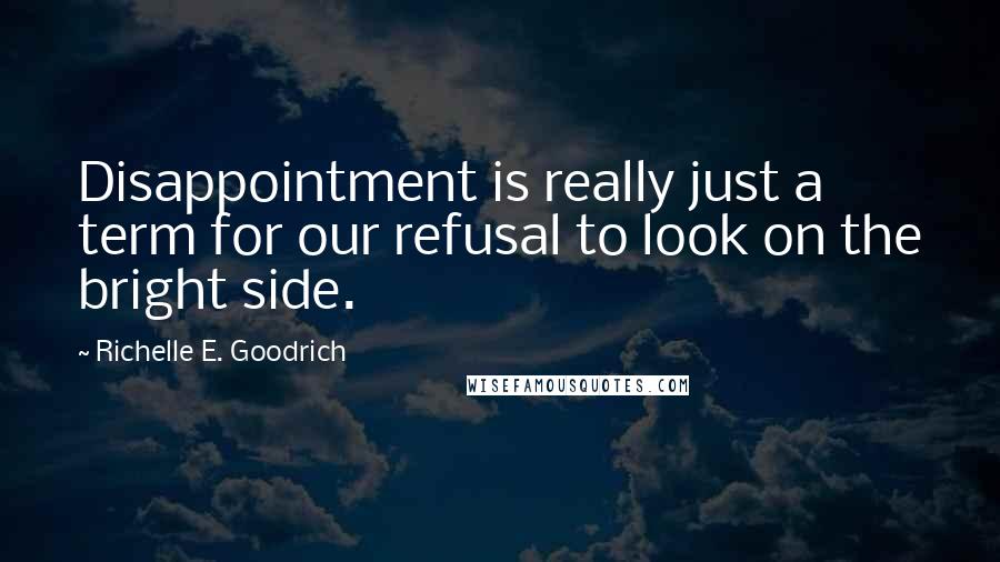Richelle E. Goodrich Quotes: Disappointment is really just a term for our refusal to look on the bright side.